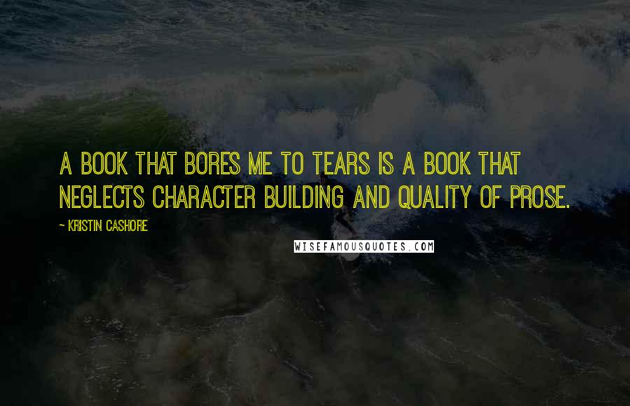 Kristin Cashore Quotes: A book that bores me to tears is a book that neglects character building and quality of prose.