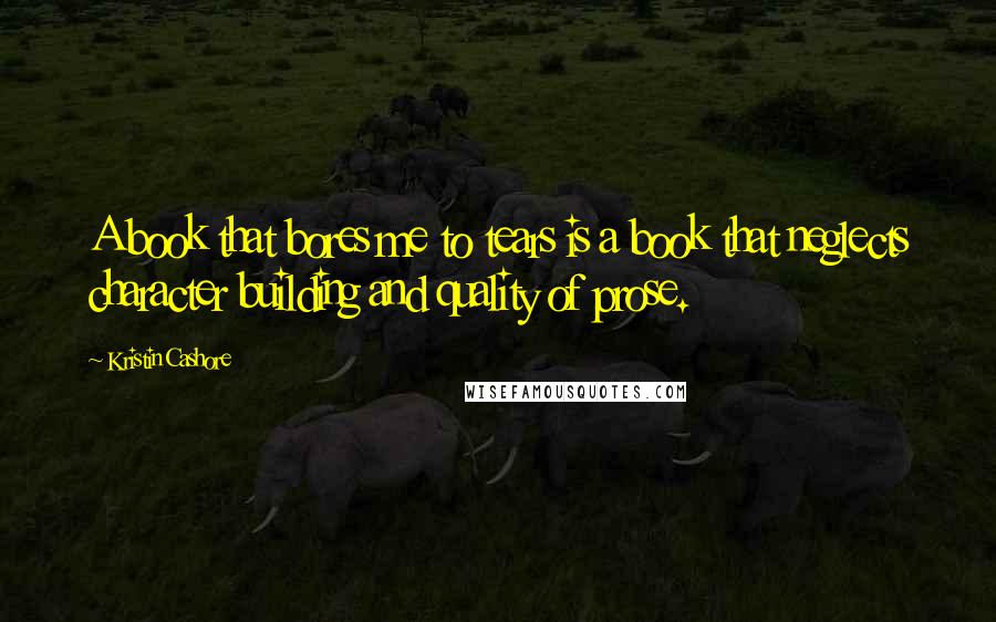 Kristin Cashore Quotes: A book that bores me to tears is a book that neglects character building and quality of prose.