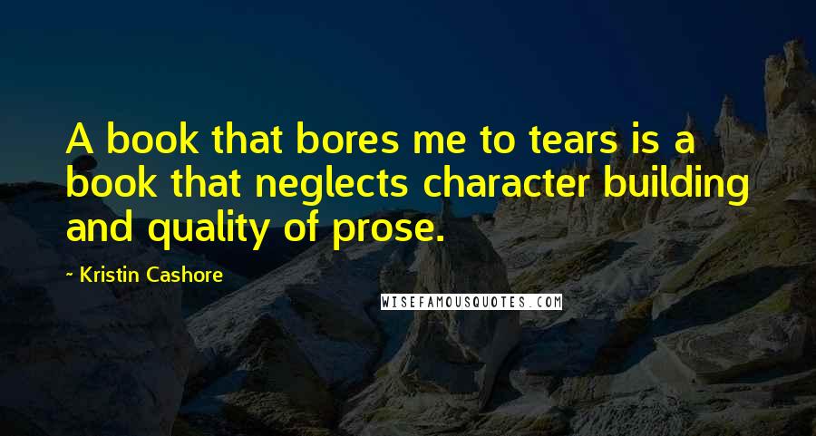 Kristin Cashore Quotes: A book that bores me to tears is a book that neglects character building and quality of prose.
