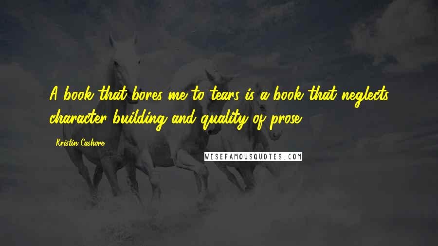 Kristin Cashore Quotes: A book that bores me to tears is a book that neglects character building and quality of prose.