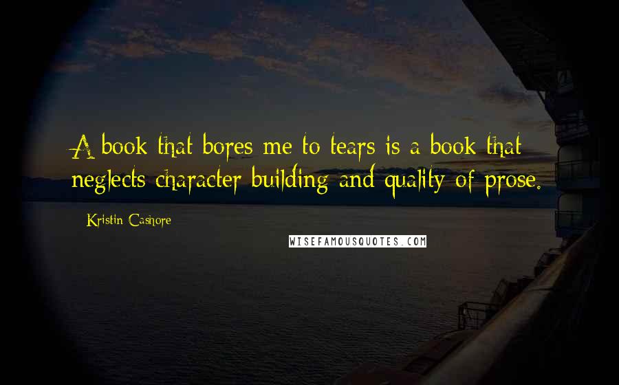 Kristin Cashore Quotes: A book that bores me to tears is a book that neglects character building and quality of prose.