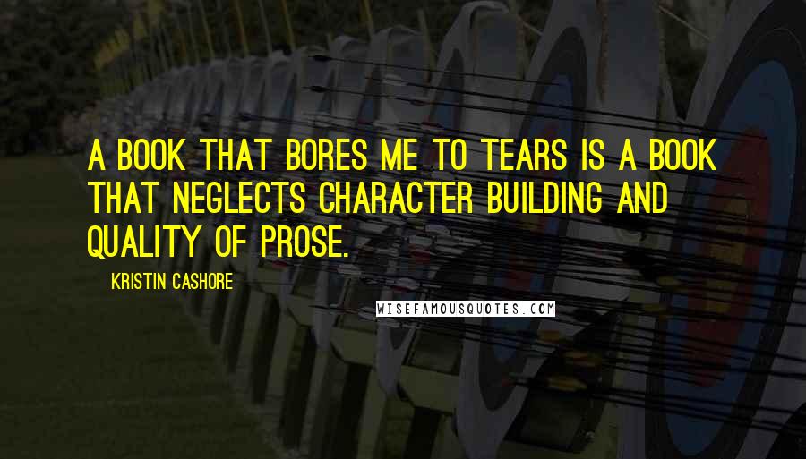 Kristin Cashore Quotes: A book that bores me to tears is a book that neglects character building and quality of prose.