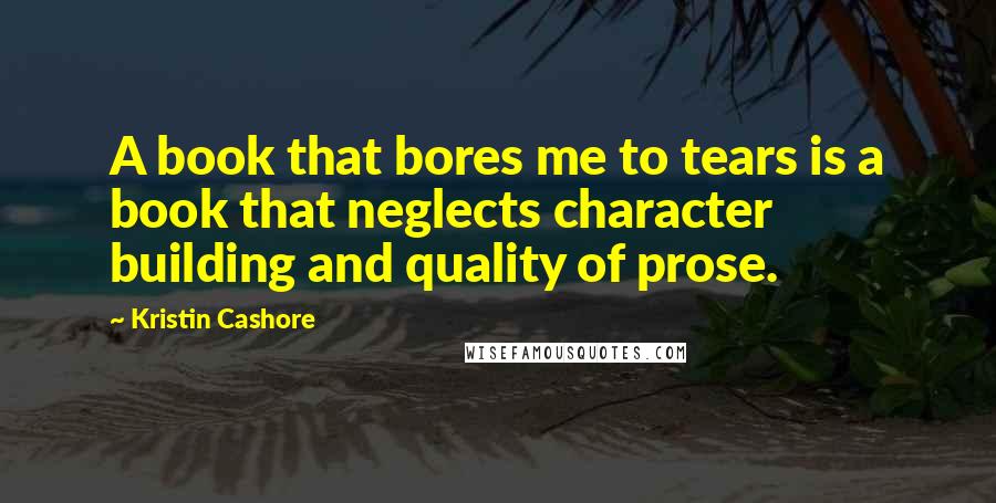 Kristin Cashore Quotes: A book that bores me to tears is a book that neglects character building and quality of prose.