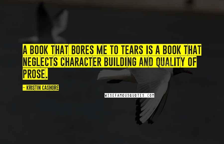 Kristin Cashore Quotes: A book that bores me to tears is a book that neglects character building and quality of prose.