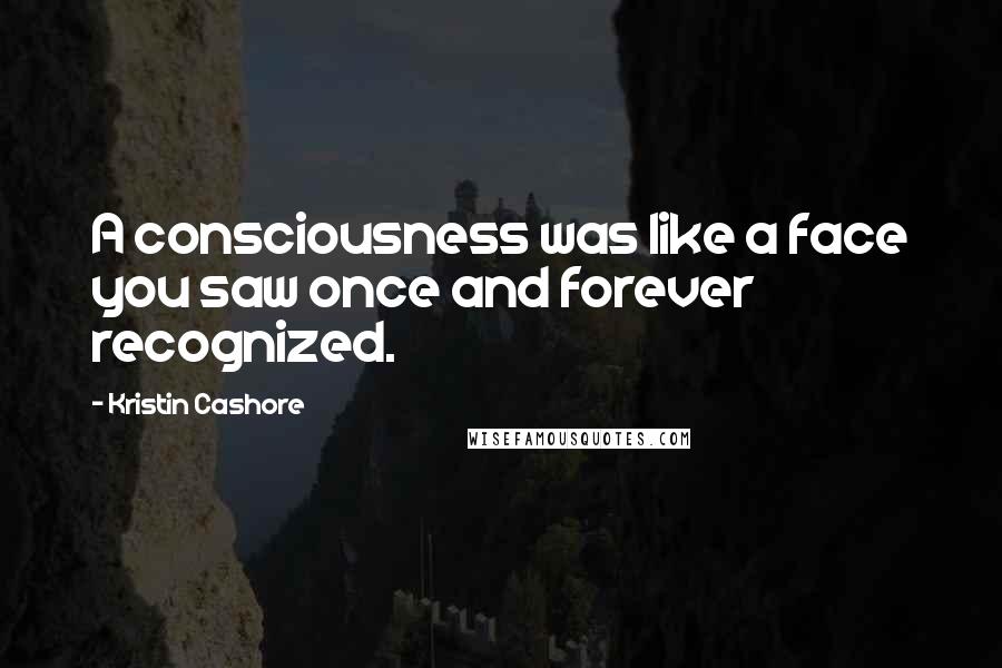 Kristin Cashore Quotes: A consciousness was like a face you saw once and forever recognized.