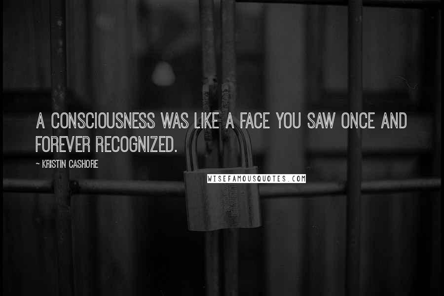 Kristin Cashore Quotes: A consciousness was like a face you saw once and forever recognized.