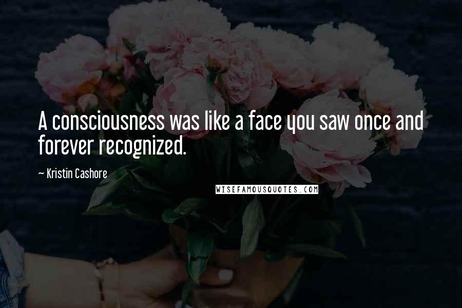Kristin Cashore Quotes: A consciousness was like a face you saw once and forever recognized.