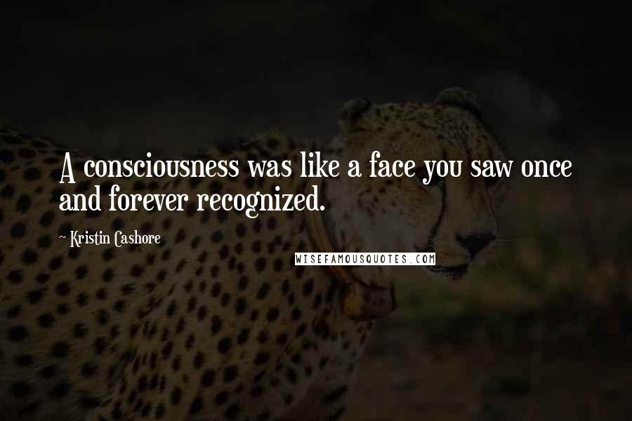 Kristin Cashore Quotes: A consciousness was like a face you saw once and forever recognized.