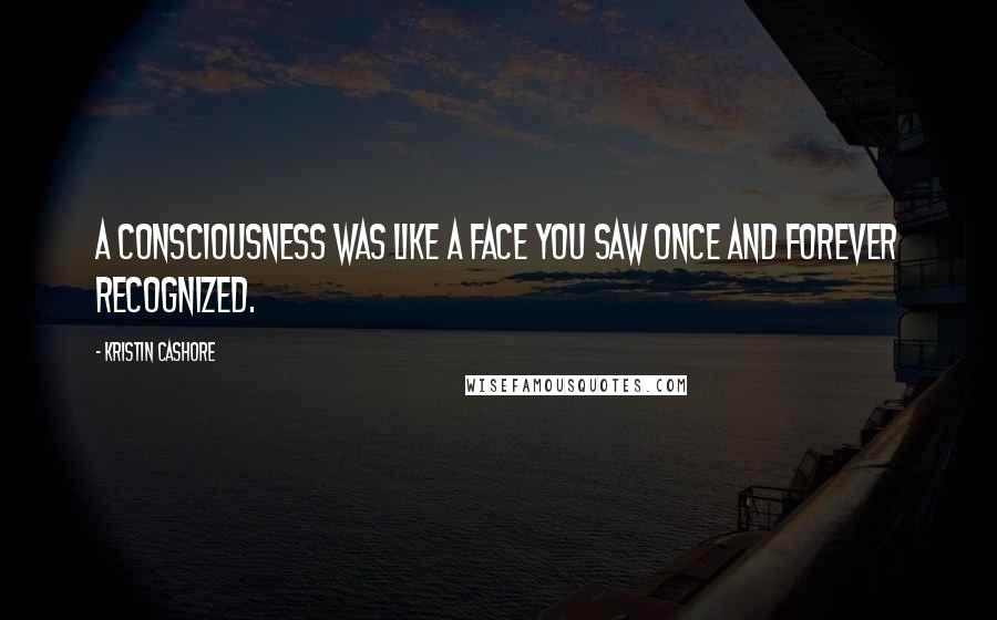 Kristin Cashore Quotes: A consciousness was like a face you saw once and forever recognized.