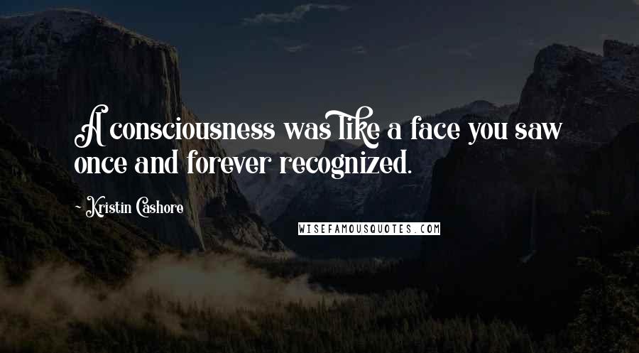 Kristin Cashore Quotes: A consciousness was like a face you saw once and forever recognized.