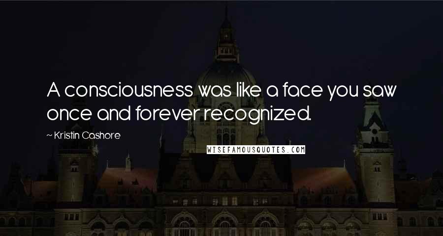 Kristin Cashore Quotes: A consciousness was like a face you saw once and forever recognized.