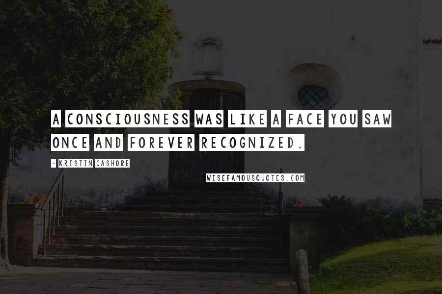 Kristin Cashore Quotes: A consciousness was like a face you saw once and forever recognized.