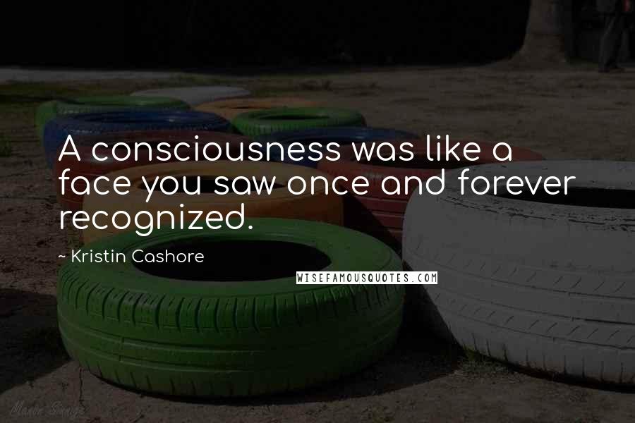 Kristin Cashore Quotes: A consciousness was like a face you saw once and forever recognized.