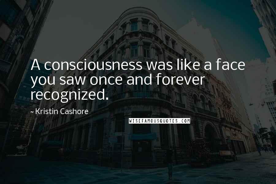 Kristin Cashore Quotes: A consciousness was like a face you saw once and forever recognized.