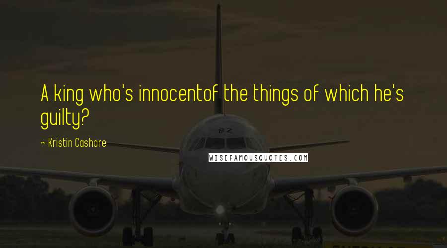 Kristin Cashore Quotes: A king who's innocentof the things of which he's guilty?