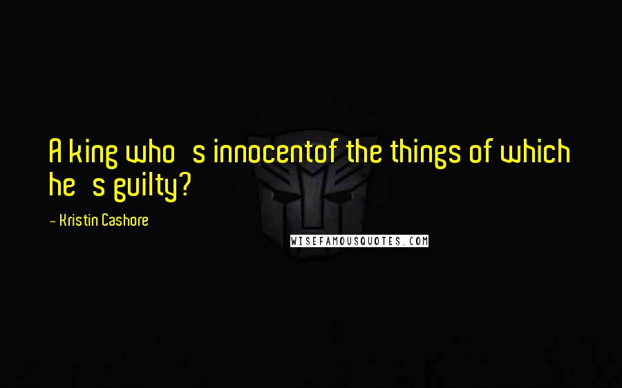 Kristin Cashore Quotes: A king who's innocentof the things of which he's guilty?