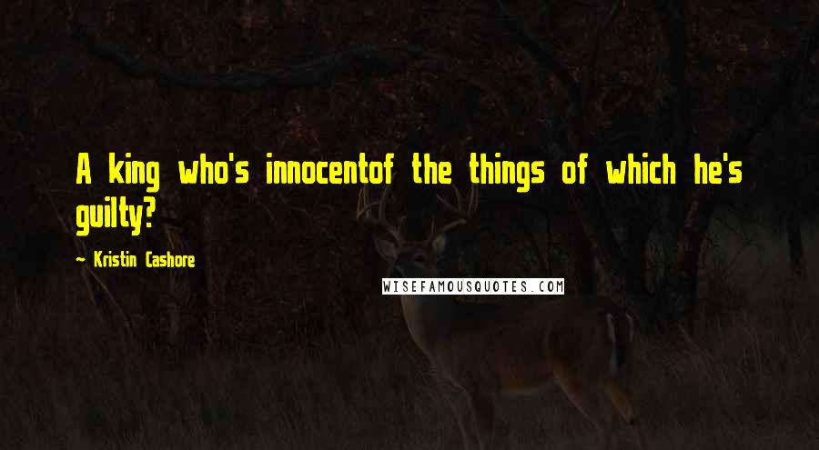 Kristin Cashore Quotes: A king who's innocentof the things of which he's guilty?