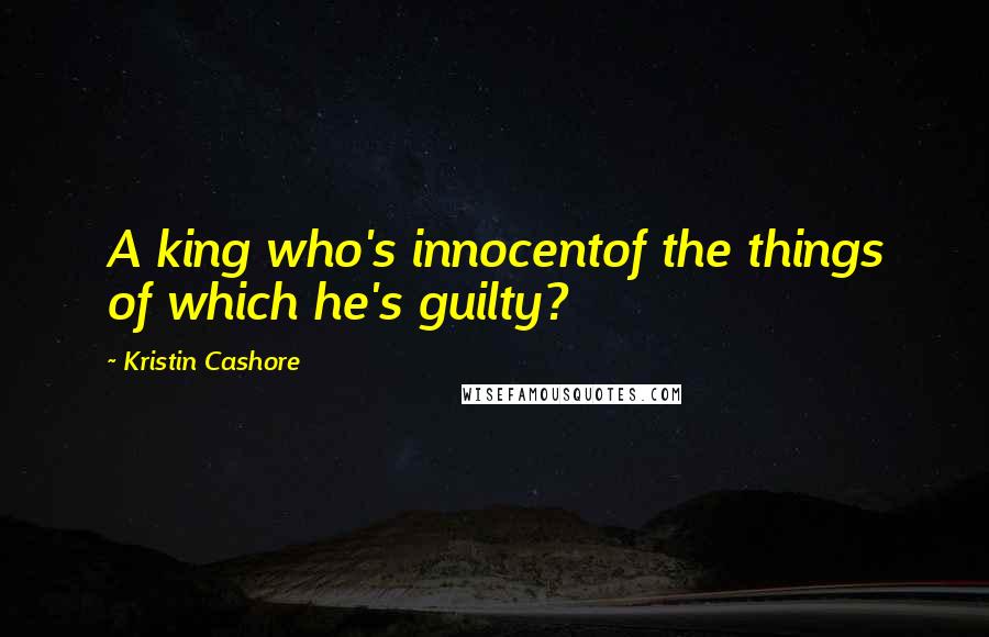 Kristin Cashore Quotes: A king who's innocentof the things of which he's guilty?