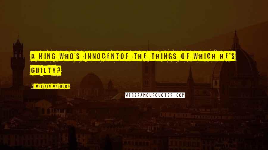 Kristin Cashore Quotes: A king who's innocentof the things of which he's guilty?