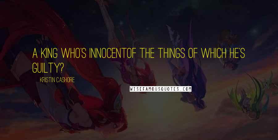 Kristin Cashore Quotes: A king who's innocentof the things of which he's guilty?