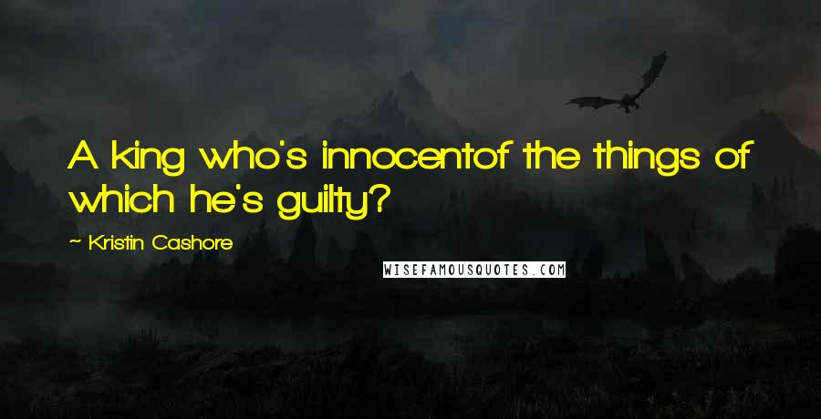 Kristin Cashore Quotes: A king who's innocentof the things of which he's guilty?