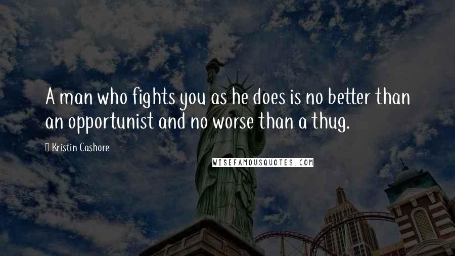 Kristin Cashore Quotes: A man who fights you as he does is no better than an opportunist and no worse than a thug.