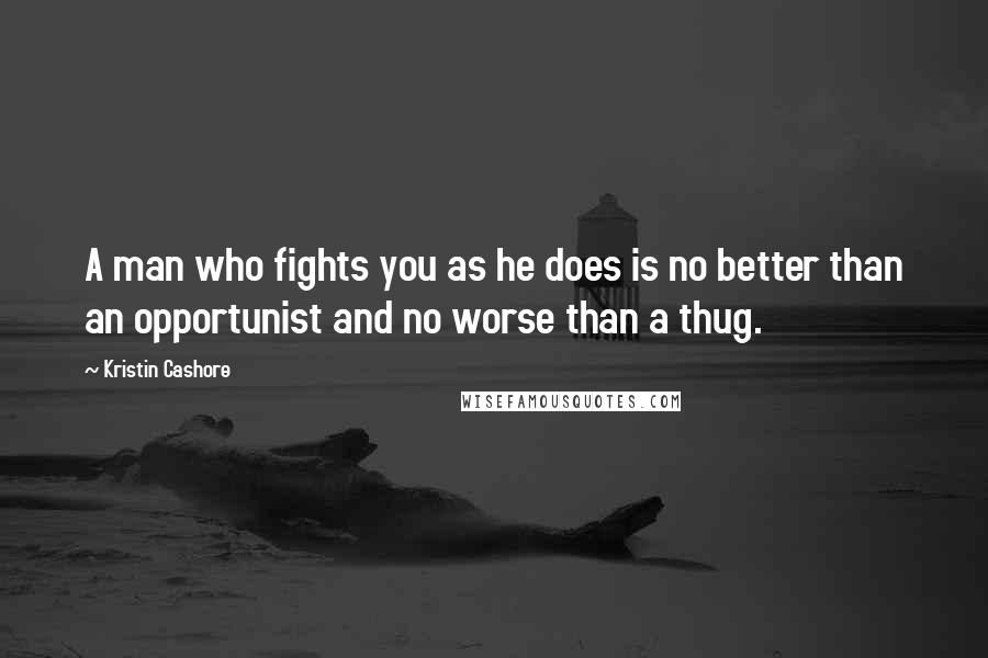 Kristin Cashore Quotes: A man who fights you as he does is no better than an opportunist and no worse than a thug.