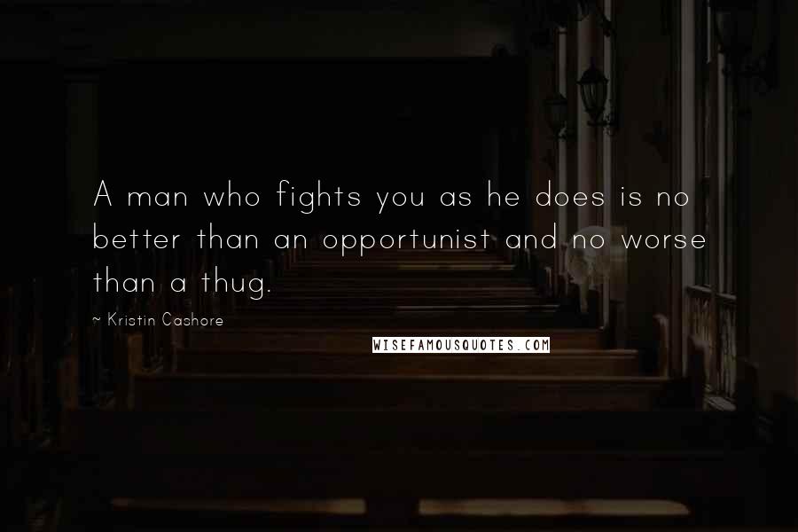 Kristin Cashore Quotes: A man who fights you as he does is no better than an opportunist and no worse than a thug.