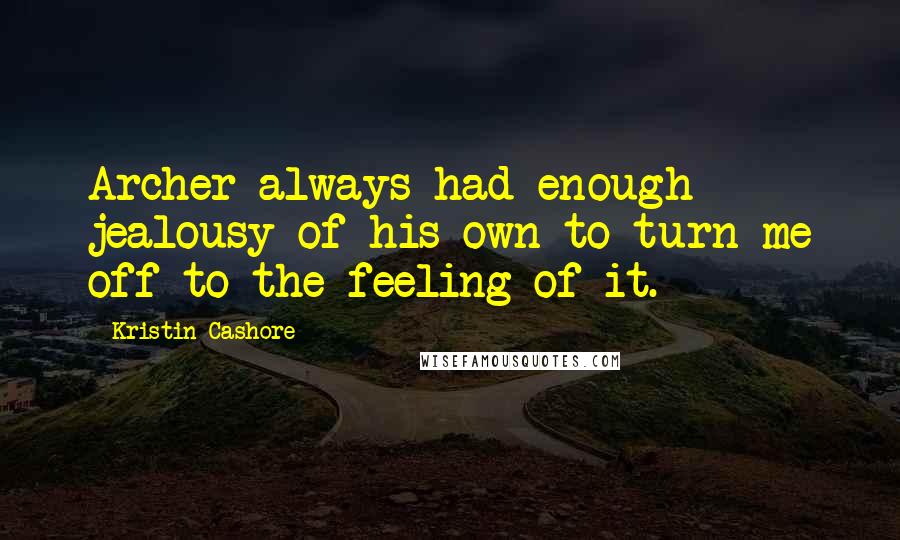 Kristin Cashore Quotes: Archer always had enough jealousy of his own to turn me off to the feeling of it.