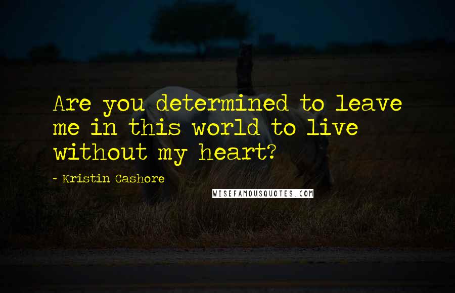 Kristin Cashore Quotes: Are you determined to leave me in this world to live without my heart?