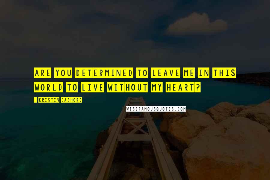 Kristin Cashore Quotes: Are you determined to leave me in this world to live without my heart?