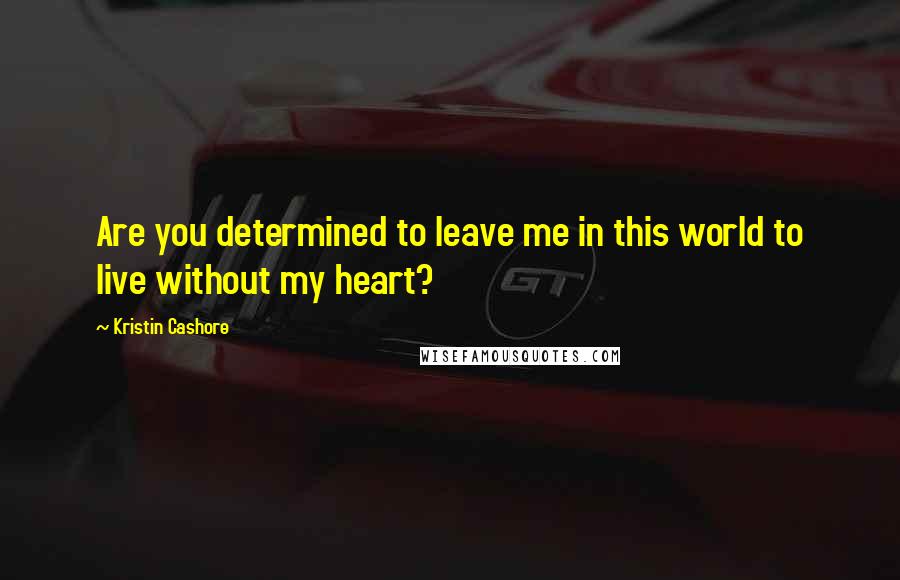 Kristin Cashore Quotes: Are you determined to leave me in this world to live without my heart?