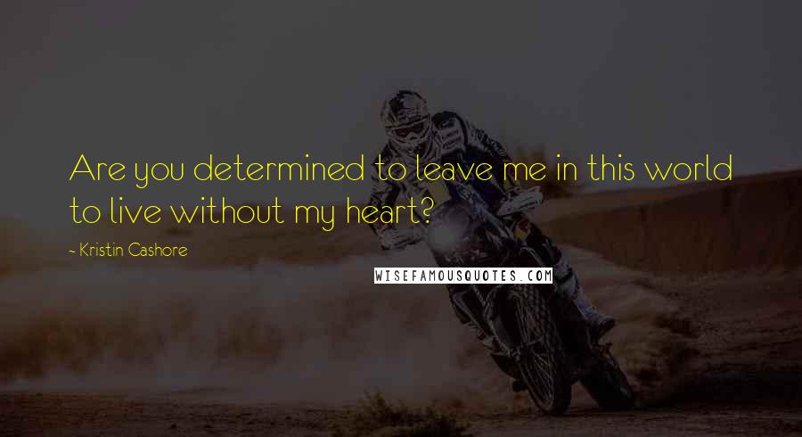 Kristin Cashore Quotes: Are you determined to leave me in this world to live without my heart?