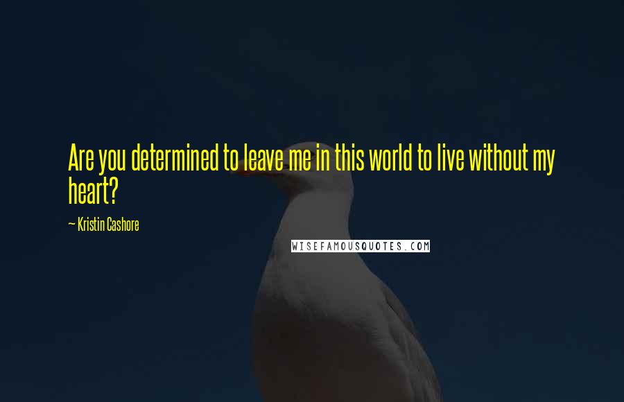 Kristin Cashore Quotes: Are you determined to leave me in this world to live without my heart?