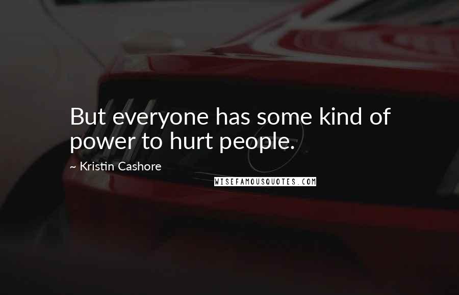 Kristin Cashore Quotes: But everyone has some kind of power to hurt people.