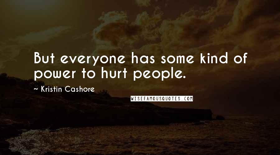 Kristin Cashore Quotes: But everyone has some kind of power to hurt people.