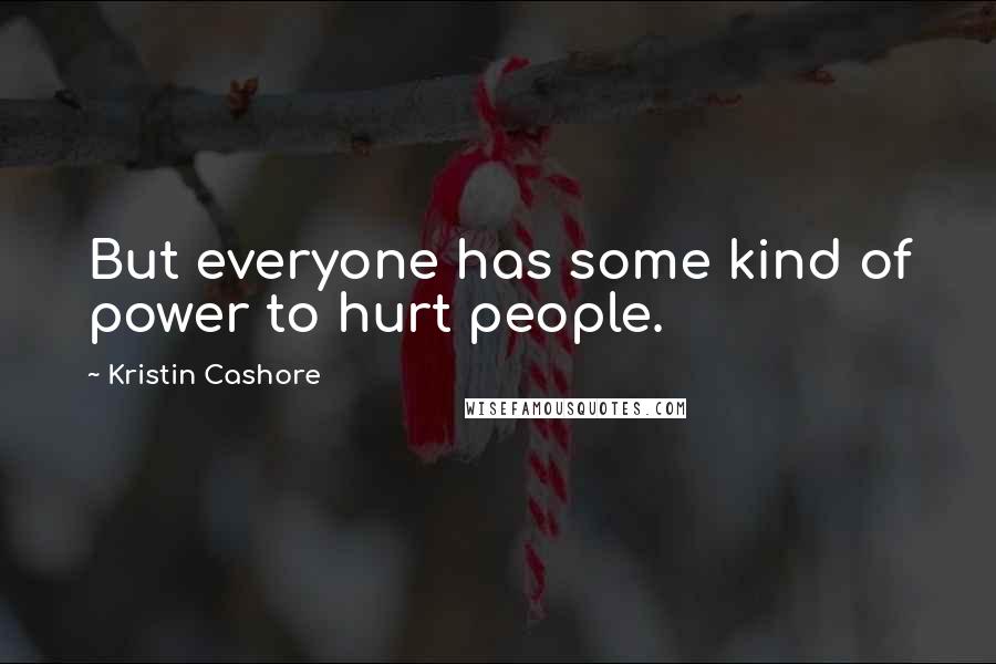 Kristin Cashore Quotes: But everyone has some kind of power to hurt people.