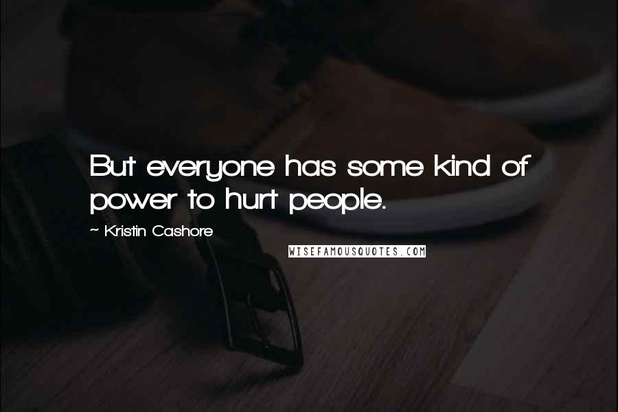 Kristin Cashore Quotes: But everyone has some kind of power to hurt people.