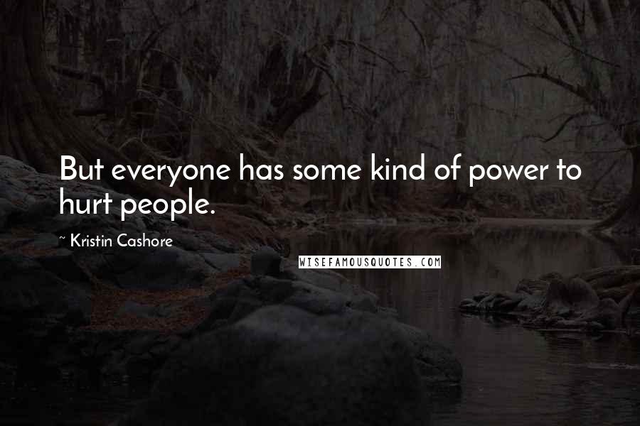 Kristin Cashore Quotes: But everyone has some kind of power to hurt people.