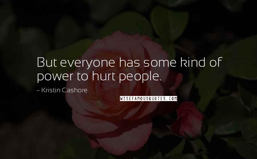 Kristin Cashore Quotes: But everyone has some kind of power to hurt people.