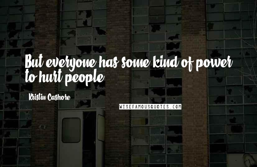 Kristin Cashore Quotes: But everyone has some kind of power to hurt people.