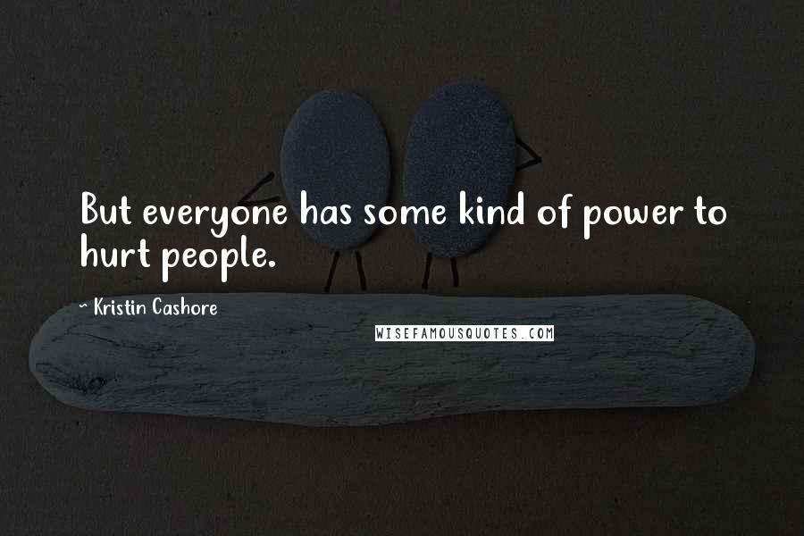 Kristin Cashore Quotes: But everyone has some kind of power to hurt people.