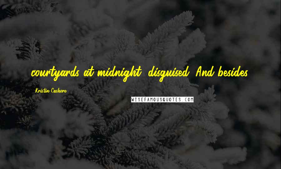 Kristin Cashore Quotes: courtyards at midnight, disguised. And besides,