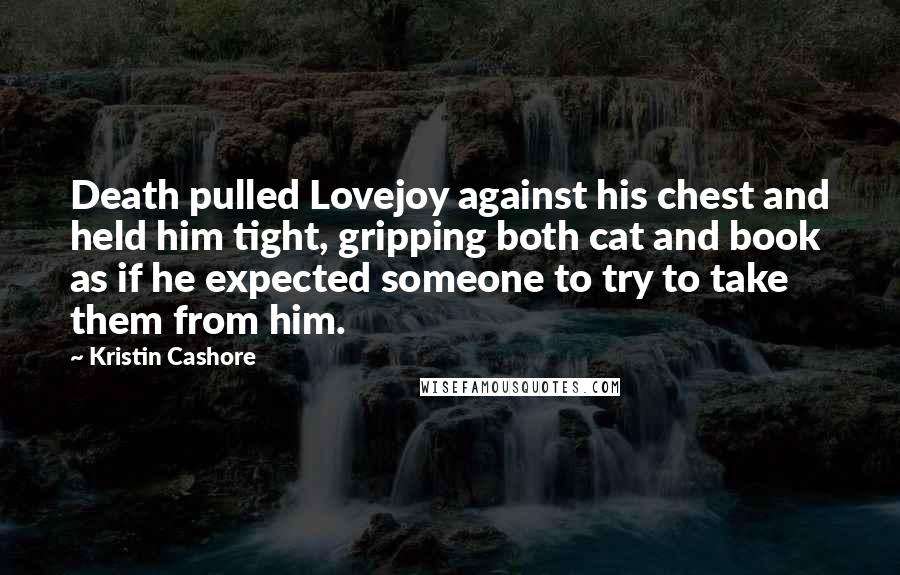 Kristin Cashore Quotes: Death pulled Lovejoy against his chest and held him tight, gripping both cat and book as if he expected someone to try to take them from him.