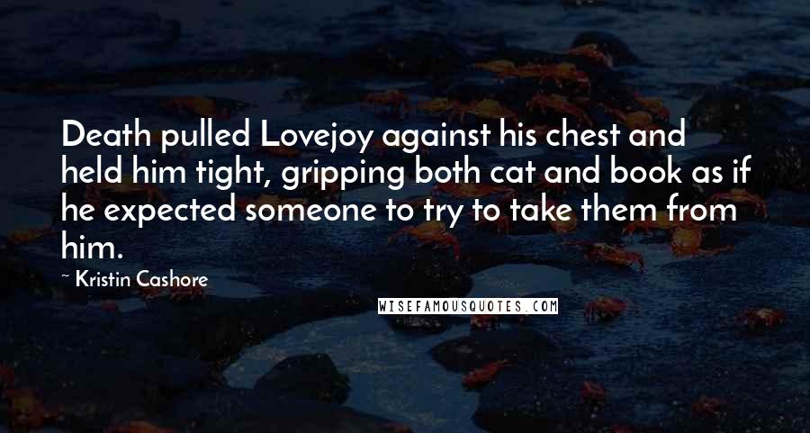 Kristin Cashore Quotes: Death pulled Lovejoy against his chest and held him tight, gripping both cat and book as if he expected someone to try to take them from him.