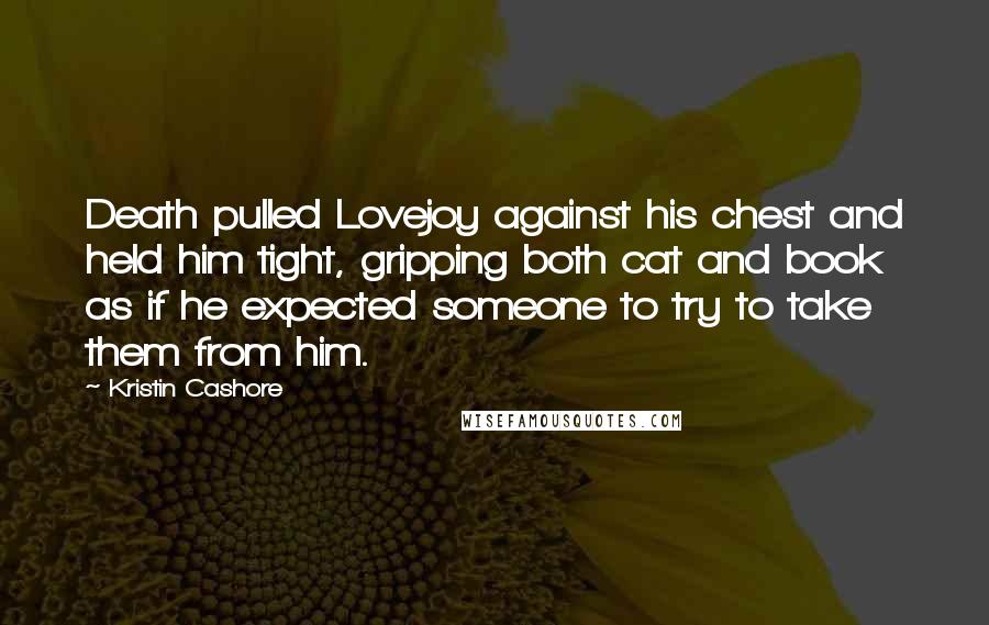 Kristin Cashore Quotes: Death pulled Lovejoy against his chest and held him tight, gripping both cat and book as if he expected someone to try to take them from him.
