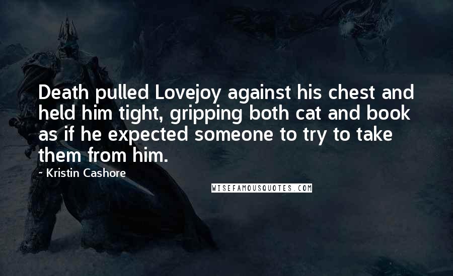 Kristin Cashore Quotes: Death pulled Lovejoy against his chest and held him tight, gripping both cat and book as if he expected someone to try to take them from him.