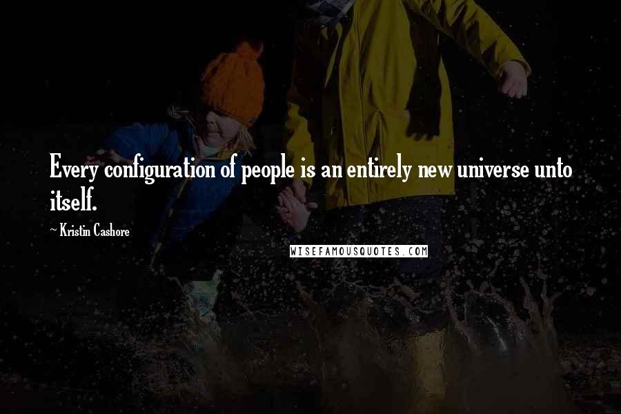 Kristin Cashore Quotes: Every configuration of people is an entirely new universe unto itself.