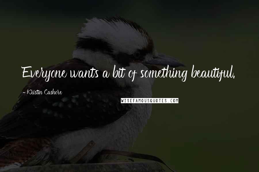 Kristin Cashore Quotes: Everyone wants a bit of something beautiful.