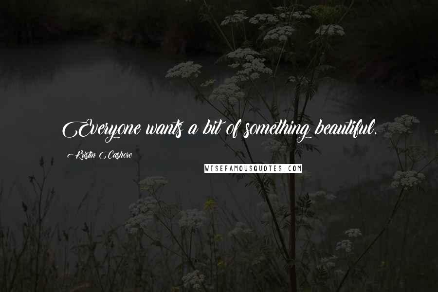 Kristin Cashore Quotes: Everyone wants a bit of something beautiful.